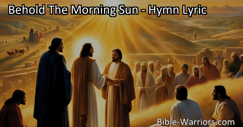 "Behold The Morning Sun: A Hymn of Light and Guidance. Experience the power of the Gospel