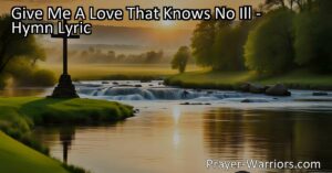 Experience a love without negativity with the hymn "Give Me A Love That Knows No Ill." Seek forgiveness