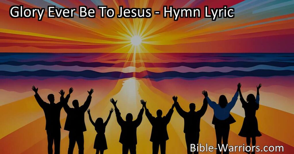 Discover the beauty of praising Jesus with "Glory Ever Be To Jesus" hymn. Embrace His love and grace