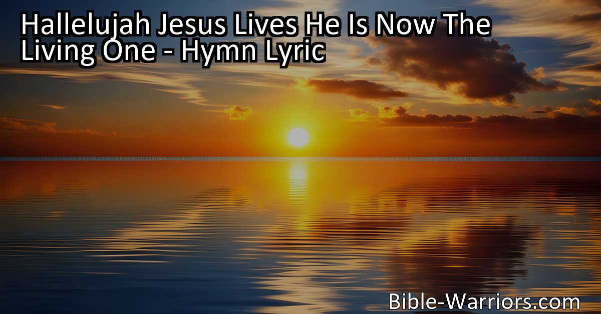 Hallelujah Jesus Lives He Is Now The Living One - Hymn Lyric - Bible ...