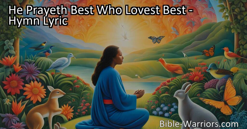 Discover the power of love in prayer with the hymn "He Prayeth Best Who Lovest Best." Learn how genuine love and appreciation for all things can deepen our connection to God and enhance the effectiveness of our prayers.