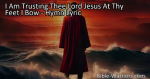 I Am Trusting Thee Lord Jesus At Thy Feet I Bow: Find comfort and guidance in trusting Jesus forever. Surrender worries and anxieties