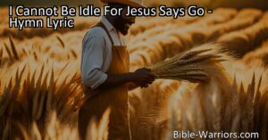 Embrace the Call to Action: "I Cannot Be Idle For Jesus Says Go"