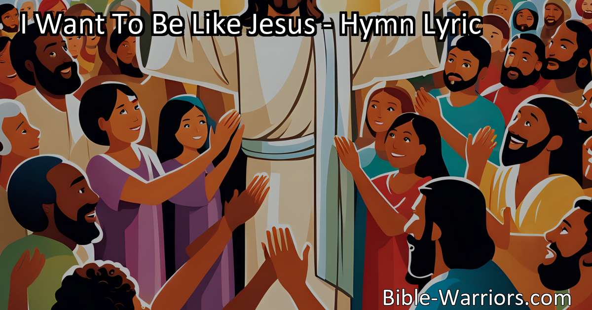 I Want To Be Like Jesus - Hymn Lyric - Bible Warriors