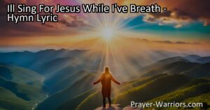 "I'll Sing For Jesus While I've Breath" - Exploring the Power of Praise and Worship | Unwavering Devotion