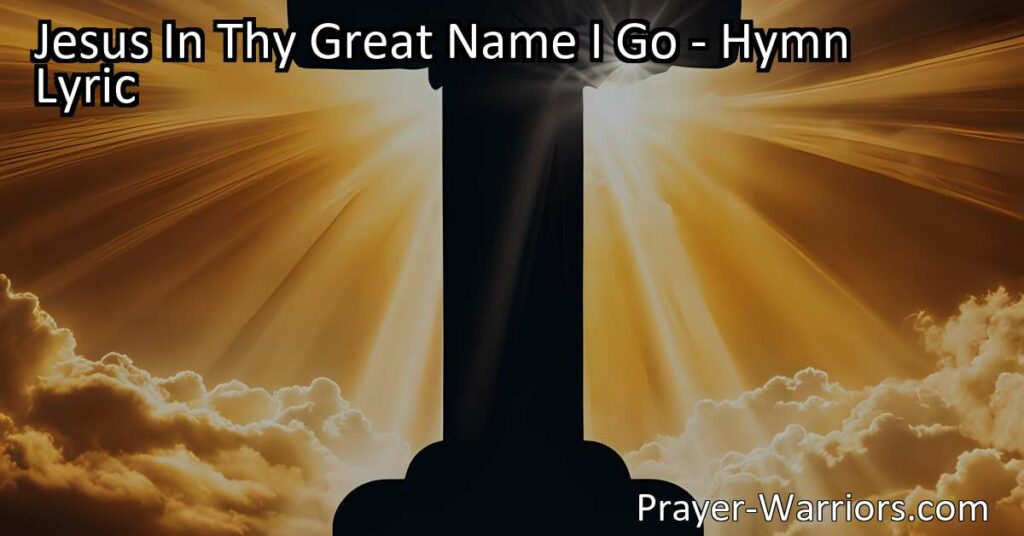 "Jesus In Thy Great Name I Go" - A Hymn of Faith and Hope  Discover the power of faith in Jesus Christ in the hymn "Jesus In Thy Great Name I Go." Conquer fear of death and find reassurance in eternal life.