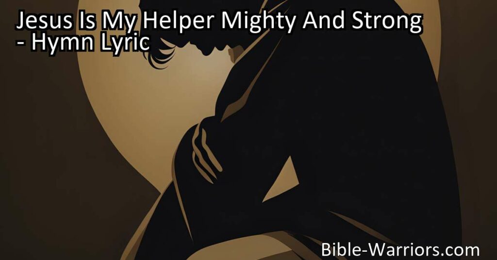 Jesus Is My Helper Mighty And Strong: Finding Strength in Jesus' Compassion and Faithfulness. In times of struggle and hardship