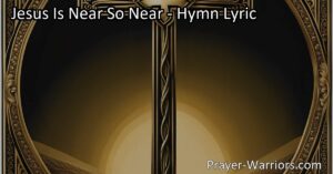 Experience the Comfort and Joy of Jesus' Presence - "Jesus Is Near So Near" Hymn