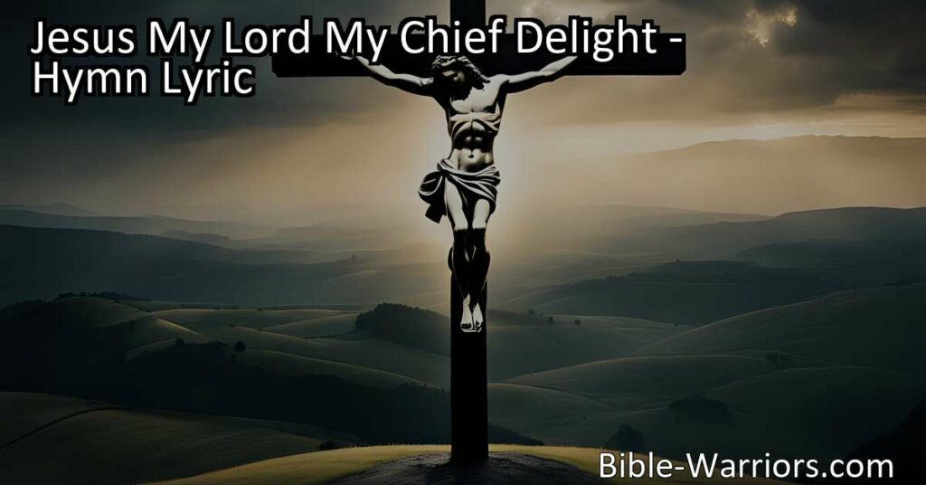 Find Joy and Peace in Jesus - Discover the Meaning of "Jesus My Lord My Chief Delight" Hymn