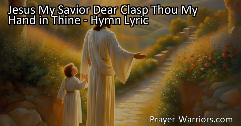 "Find comfort and guidance in 'Jesus My Savior Dear: Clasp Thou My Hand in Thine' - a heartfelt hymn of divine support. Let Jesus lead you through life's challenges and guard you till morn." (157 characters)