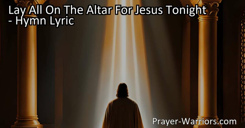 Surrender yourself fully to Jesus tonight! Lay all your burdens