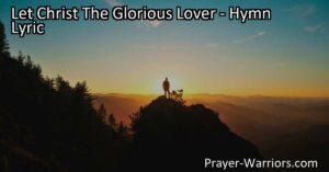 Discover Christ's boundless love and grace in "Let Christ The Glorious Lover" hymn. Experience the journey from resistance to surrender