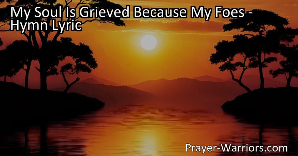 Find strength and solace in the hymn "My Soul Is Grieved Because My Foes." Discover how to maintain a steadfast heart and trust in God's boundless mercies