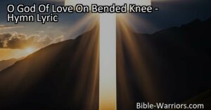 Discover mercy and freedom in God's love - "O God Of Love On Bended Knee" hymn reminds us of our need for forgiveness