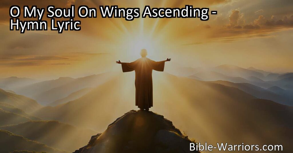 Seeking Peace and Protection in Prayer - O My Soul On Wings Ascending. Find solace and guidance in the power of prayer