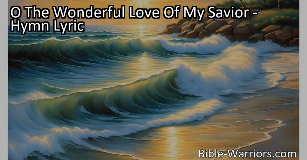 Experience the Wonder of God's Love | "O The Wonderful Love Of My Savior" Hymn Resonates with All Ages | Embrace His Unconditional Love and Find Peace | Join the Heartwarming Melodies!