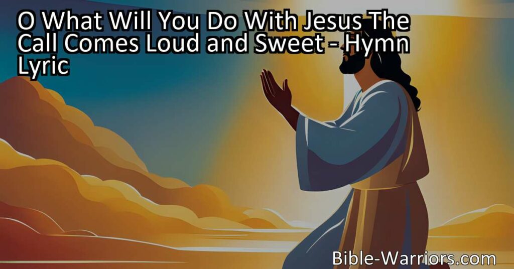 "Discover the significance of the hymn 'O What Will You Do With Jesus?'. Explore the call that comes loud and sweet