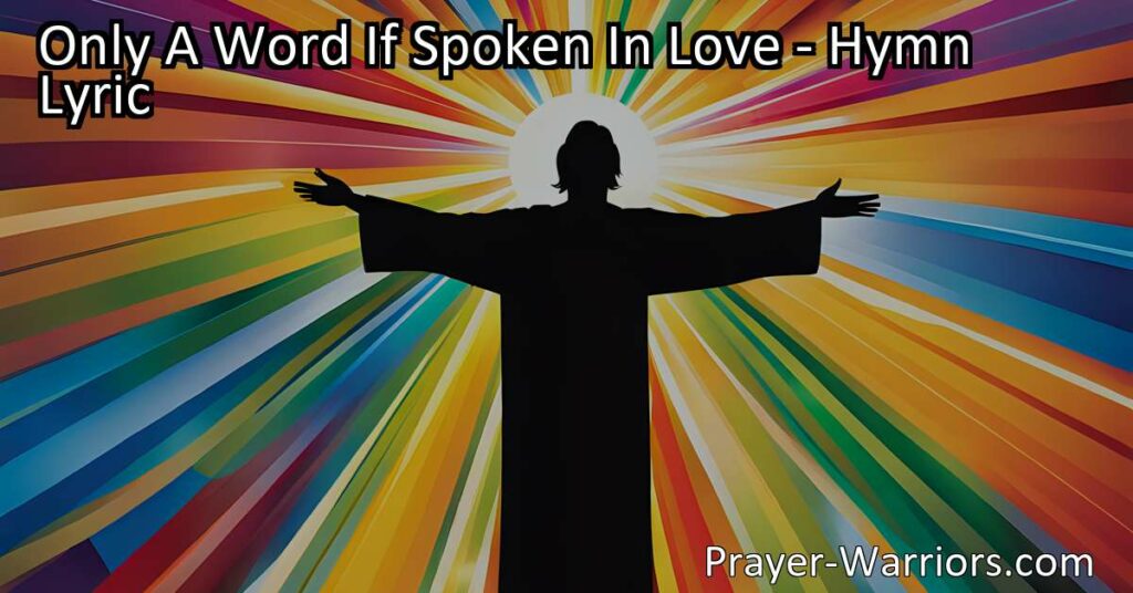 Discover the power of one word spoken in love with the hymn "Only A Word If Spoken In Love." Learn how simple acts of kindness and encouragement can make a difference in someone's life.