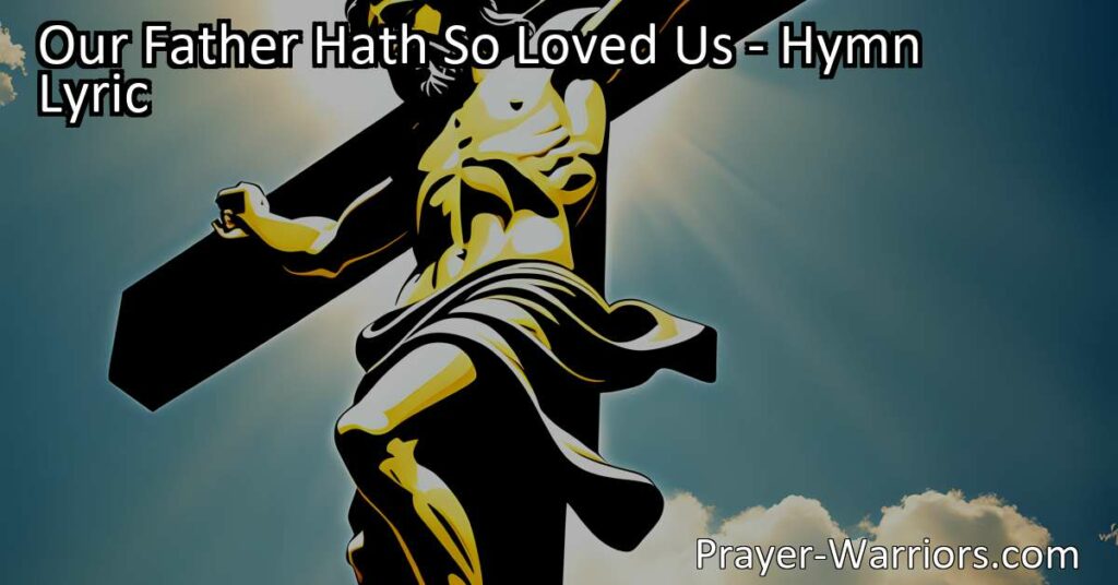 Unconditional love of God: Discover the depth and compassion of God's love in the hymn "Our Father Hath So Loved Us." Explore the sacrificial nature