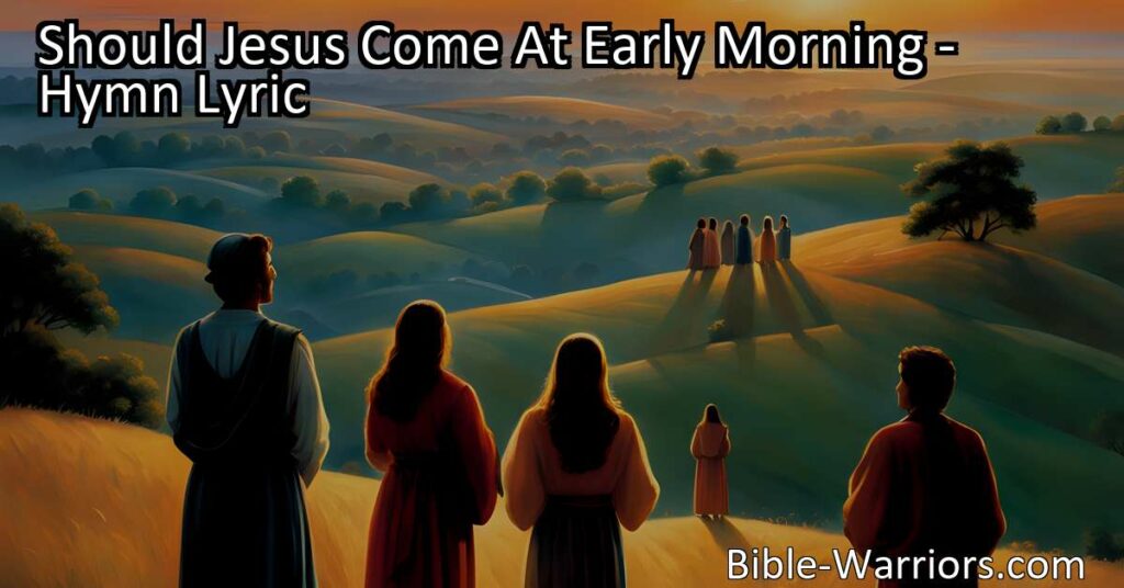 Get Ready for Jesus: Should Jesus Come At Early Morning? Reflect on your readiness to meet Jesus and be prepared for His glorious return.