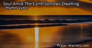 Find hope and fulfillment in the promise of peace with "Soul Amid The Earth Sorrows Dwelling." Discover lasting satisfaction in God's presence and trust in His timing.