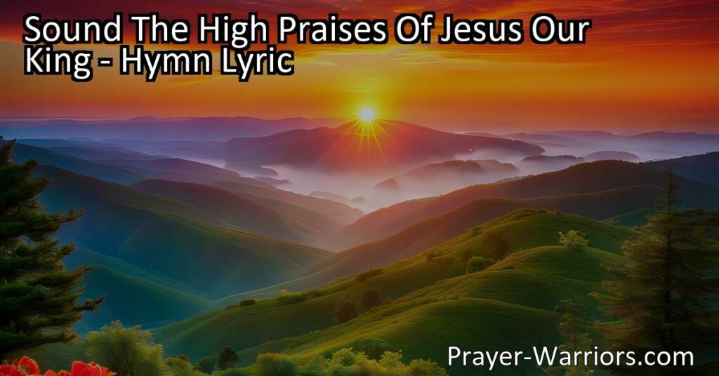 "Sound the High Praises of Jesus Our King: Celebrate His Victory and Power over Death and the Grave. Join in Singing His Triumph! Explore the Meaning Behind the Hymn."