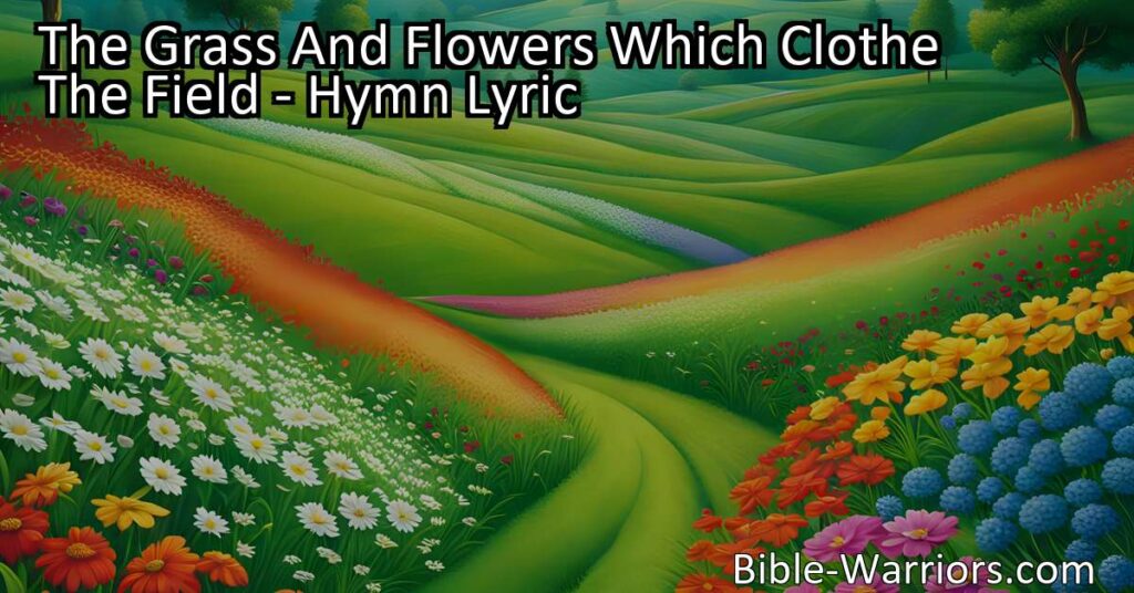 Discover the profound hymn "The Grass and Flowers Which Clothe the Field" and reflect on life's fleeting nature. Find solace in preparing for death and trusting in something greater.