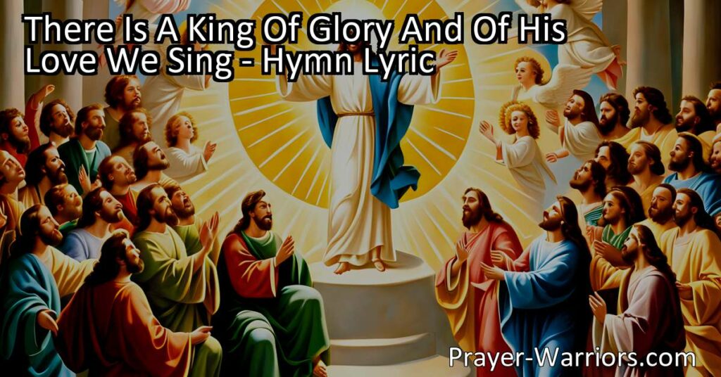 Delve into the hymn "There Is A King Of Glory And Of His Love We Sing" and discover the powerful tale of God's unconditional love. Experience the desire to be near Him and embrace His everlasting presence.