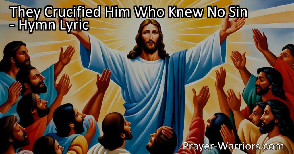 Reflect on the profound sacrifice of Jesus Christ in "They Crucified Him Who Knew No Sin" hymn. Understand the love