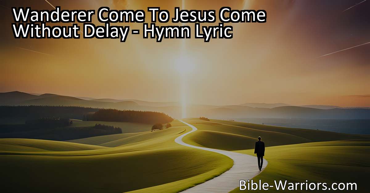 Wanderer Come To Jesus Come Without Delay - Hymn Lyric - Bible Warriors