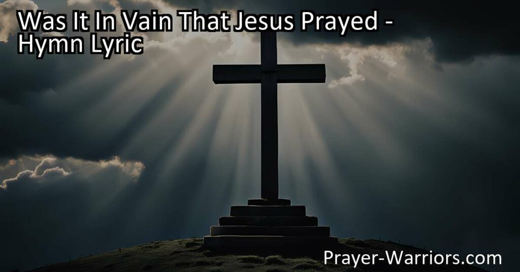 Was it in vain that Jesus prayed? Discover the power of Jesus' love and prayers