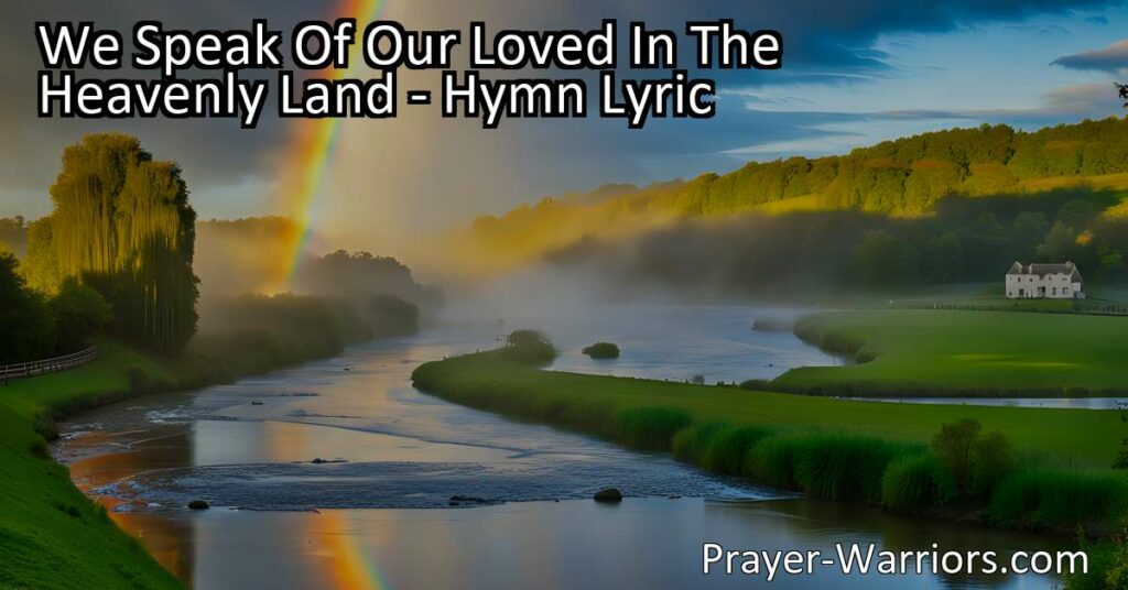 Remembering our loved ones in the heavenly land brings comfort and hope. Find solace in the enduring love that transcends death. "We Speak Of Our Loved In The Heavenly Land" hymn embraces the memories and the belief of reuniting one day. Love knows no boundaries in the heavenly land.