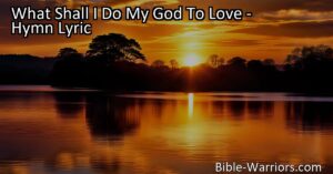 Discover the depth of God's sovereign grace in the hymn "What Shall I Do My God To Love." Reflect on God's boundless love and forgiveness