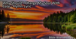 Discover the profound truth behind "Why Should I Charge My Soul With Care" hymn and find peace in knowing that all things belong to Christ. Embrace the riches of His friendship and let go of worldly worries.