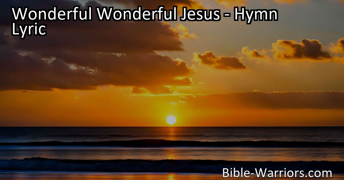 Wonderful Wonderful Jesus - Hymn Lyric - Bible Warriors