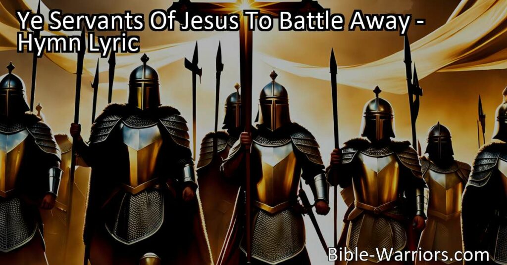 Join the call to battle as servants of Jesus in this inspiring hymn. Conquer your adversaries with courage and determination