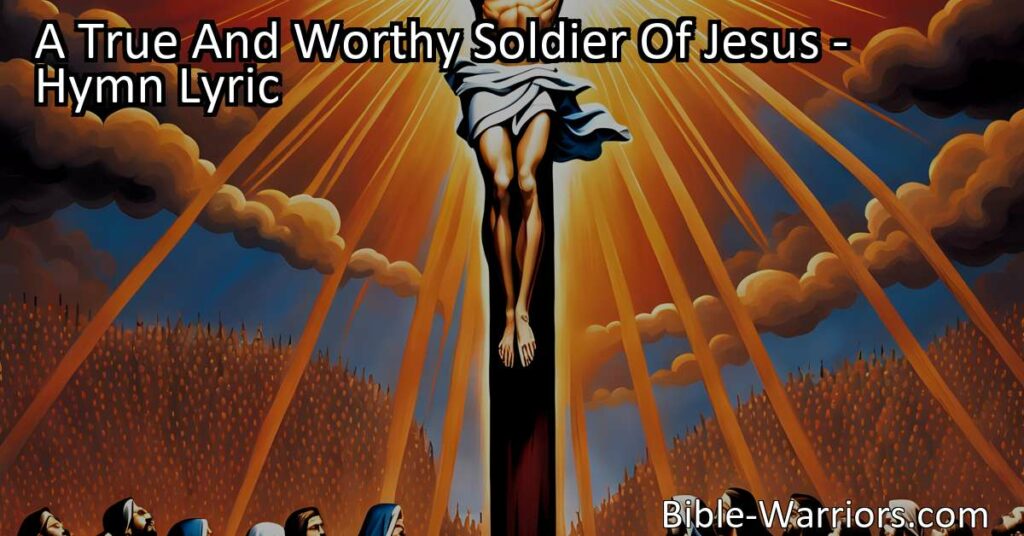 Become a true and worthy soldier of Jesus with unwavering faith. March onward