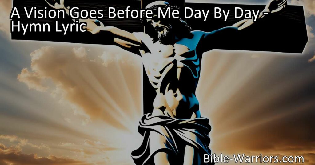 A Vision Goes Before Me Day By Day: Reflecting on Jesus' Sacrifice on the Cross. Find solace and guidance in the vision of Jesus on the cross