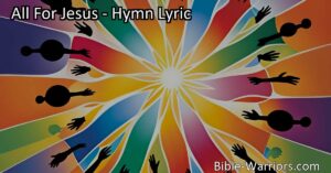 All For Jesus: A Hymn of Love and Devotion - Embrace the spirit of this hymn that encapsulates our deep connection with Jesus. Live all for Jesus