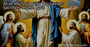 Arise My Soul Arise Thy Saviors Sacrifice: Reflect on Jesus' incredible sacrifice with powerful hymn lyrics. Find meaning in His love and embrace His grace for eternal life.