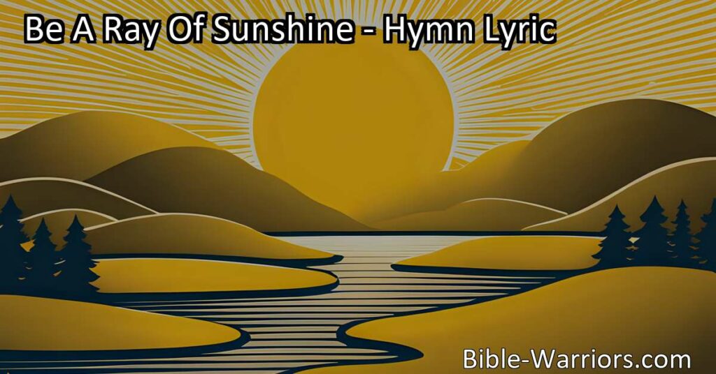 Spread happiness and positivity wherever you go with "Be A Ray Of Sunshine" hymn. Shine for the Savior