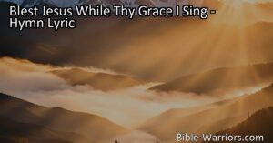 Discover the profound love & sacrifice of Christ in "Blest Jesus While Thy Grace I Sing." Reflect on His grace