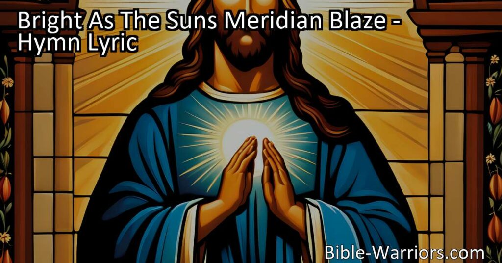 Discover the vastness and permanence of Jesus' blessings and reign in "Bright As The Sun's Meridian Blaze." Explore the concept of His eternal kingdom