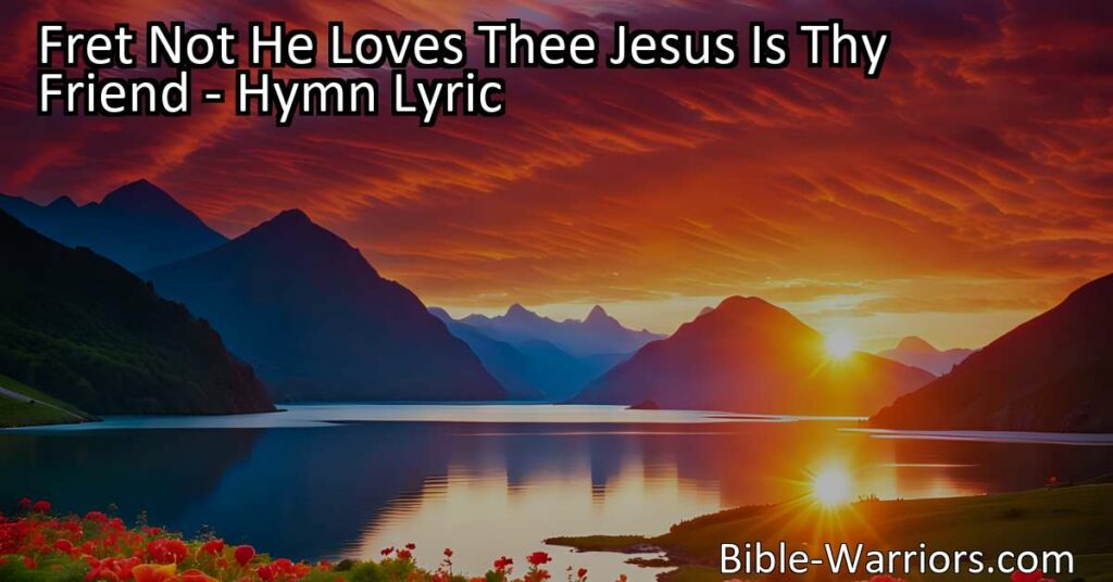 Discover the uplifting hymn "Fret Not He Loves Thee Jesus Is Thy Friend." Trust in Jesus' unwavering love and find comfort in His support. Let go of worry