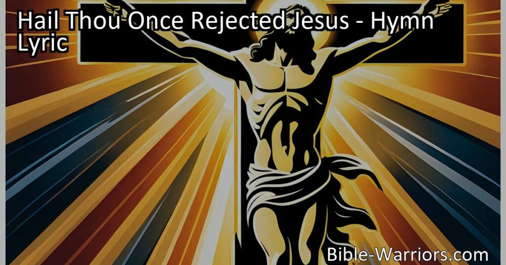 Hail Thou Once Rejected Jesus: The Everlasting King Who Redeems Us. Rejoice in the hymn that portrays Jesus as the suffering Savior who bore our sins and shame