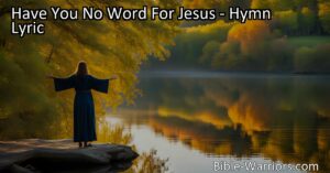 Reflect on your gratitude for Jesus through the hymn "Have You No Word For Jesus." Explore the power of expressing gratitude and testimonies in strengthening your relationship with Him.