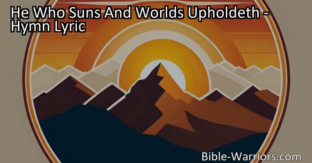 Discover the uplifting hymn "He Who Suns And Worlds Upholdeth" that reassures us of God's constant support and guidance in times of need. Trust in His strength and stand firm in His presence.