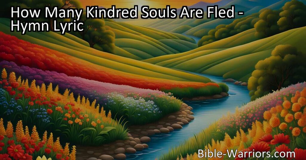 Reflect on the passing of time and the inevitability of death in "How Many Kindred Souls Are Fled". Find solace in faith and the interconnectedness of humanity.