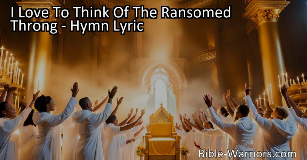 "I Love To Think Of The Ransomed Throng: Embrace Redemption's Joyful Song. Discover the Power of God's Love and Find Hope in the Promise of Eternal Bliss. Join the Ransomed Throngs in Singing the Triumphant Hymn."