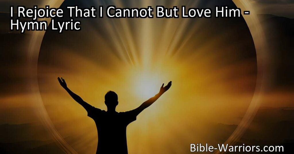 Celebrate the overwhelming joy & gratitude for God's unconditional love in the hymn "I Rejoice That I Cannot But Love Him." Explore the depth & sacrificial nature of His love for all of eternity.